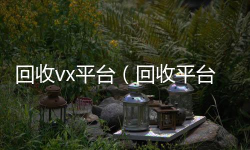 回收vx收购微信号秒结账平台（回收平台）